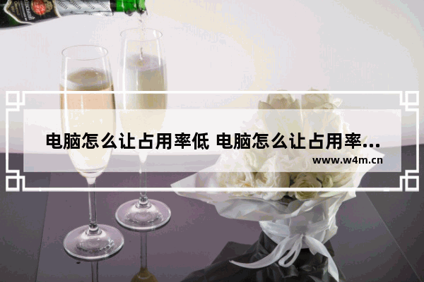 电脑怎么让占用率低 电脑怎么让占用率低一些