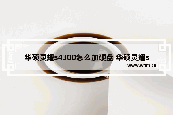 华硕灵耀s4300怎么加硬盘 华硕灵耀s4000加装硬盘