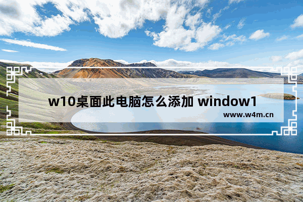 w10桌面此电脑怎么添加 window10怎么添加此电脑图标