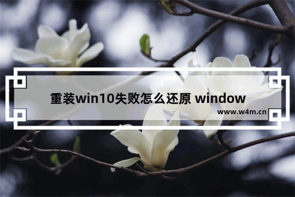 重装win10失败怎么还原 windows重装失败如何恢复