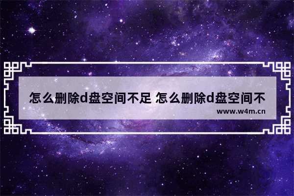 怎么删除d盘空间不足 怎么删除d盘空间不足的文件