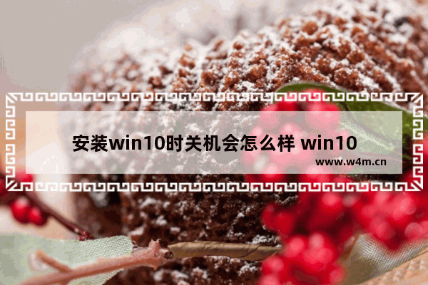 安装win10时关机会怎么样 win10安装时间太长想关机停止行吗?