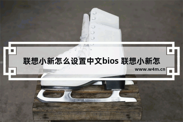 联想小新怎么设置中文bios 联想小新怎么设置中文模式