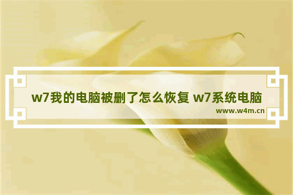 w7我的电脑被删了怎么恢复 w7系统电脑文件删除怎么找回