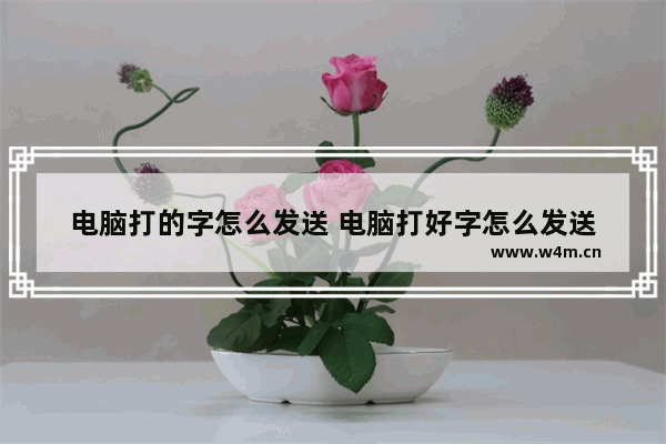 电脑打的字怎么发送 电脑打好字怎么发送