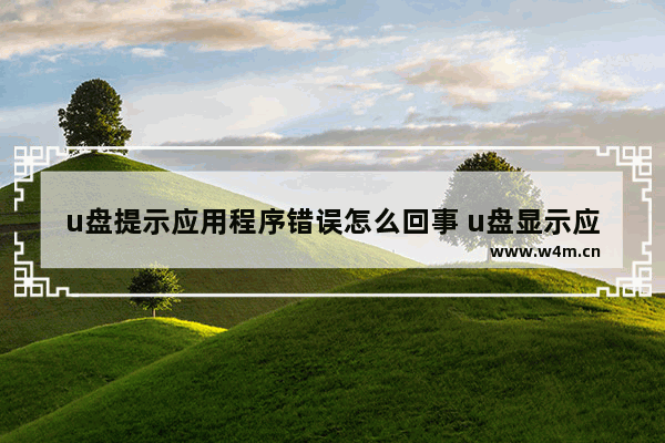 u盘提示应用程序错误怎么回事 u盘显示应用程序没有响应是怎么回事