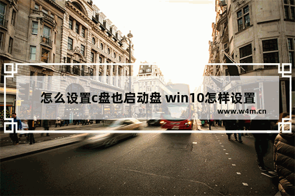 怎么设置c盘也启动盘 win10怎样设置c盘为启动盘