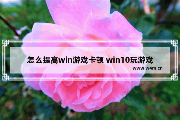 怎么提高win游戏卡顿 win10玩游戏如何提高帧数