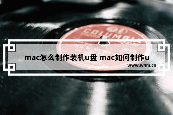 mac怎么制作装机u盘 mac如何制作u盘启动盘安装win10系统