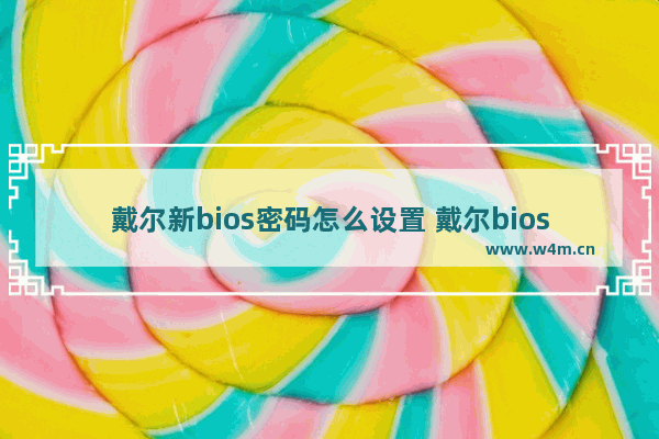 戴尔新bios密码怎么设置 戴尔bios密码怎么设置的