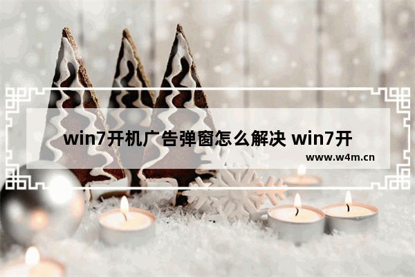 win7开机广告弹窗怎么解决 win7开机弹出来的一堆广告怎么关