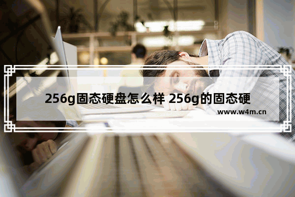 256g固态硬盘怎么样 256g的固态硬盘一般多少钱