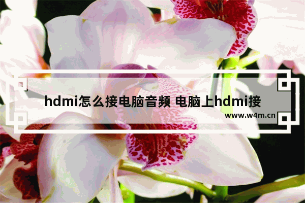 hdmi怎么接电脑音频 电脑上hdmi接口怎么用接音频