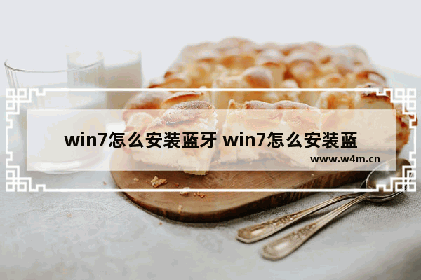 win7怎么安装蓝牙 win7怎么安装蓝牙耳机