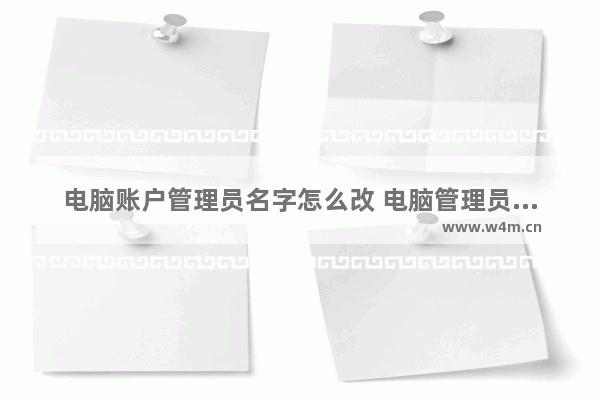 电脑账户管理员名字怎么改 电脑管理员账户名称修改