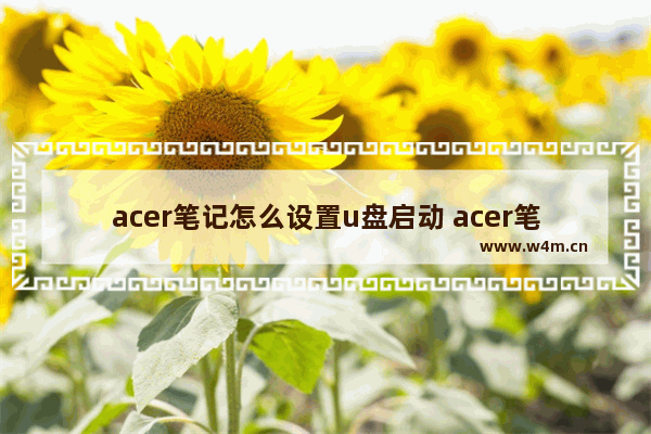 acer笔记怎么设置u盘启动 acer笔记本怎么u盘启动