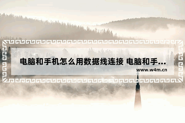 电脑和手机怎么用数据线连接 电脑和手机用数据线怎么联网