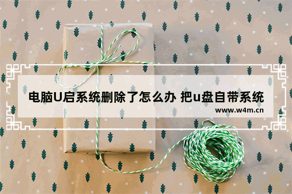 电脑U启系统删除了怎么办 把u盘自带系统删了怎么恢复