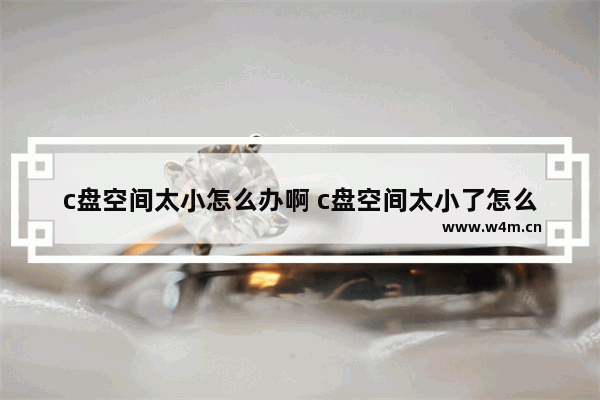 c盘空间太小怎么办啊 c盘空间太小了怎么办