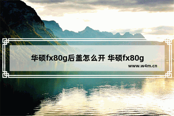 华硕fx80g后盖怎么开 华硕fx80g换a壳教程