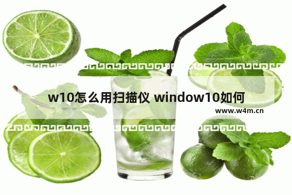 w10怎么用扫描仪 window10如何使用扫描仪