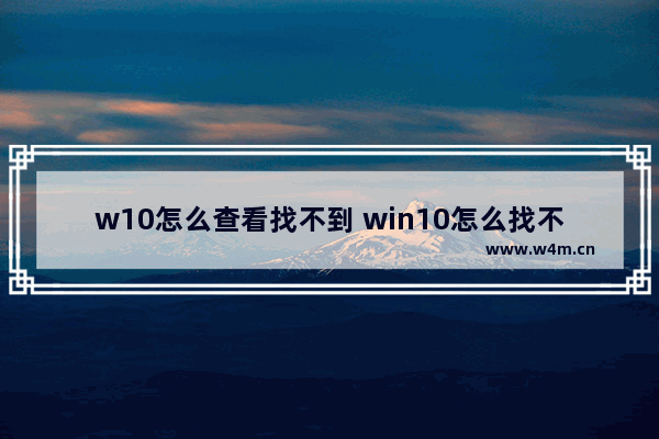 w10怎么查看找不到 win10怎么找不到我的电脑