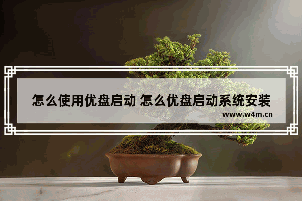 怎么使用优盘启动 怎么优盘启动系统安装