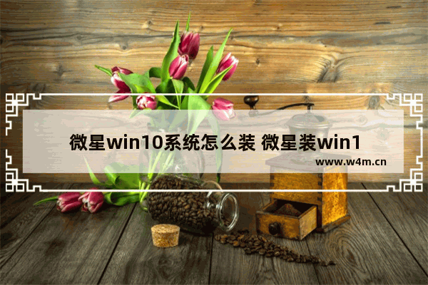 微星win10系统怎么装 微星装win10教程