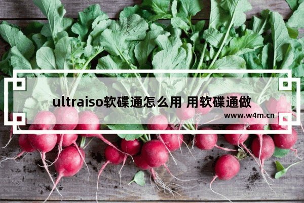 ultraiso软碟通怎么用 用软碟通做u盘启动盘怎么装系统