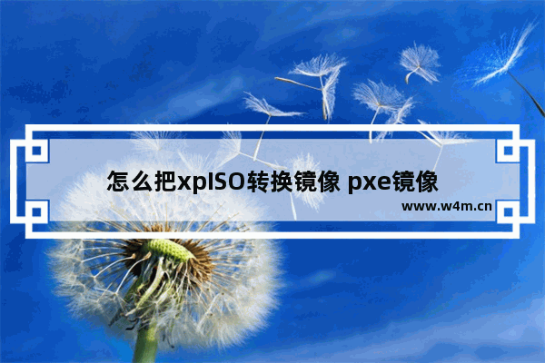 怎么把xpISO转换镜像 pxe镜像