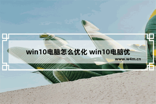 win10电脑怎么优化 win10电脑优化设置