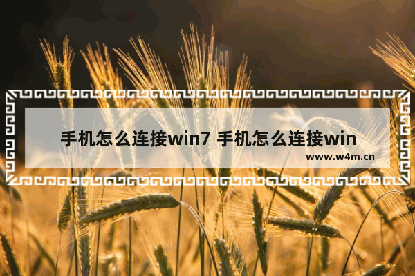 手机怎么连接win7 手机怎么连接win7无线网络