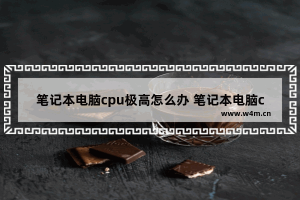 笔记本电脑cpu极高怎么办 笔记本电脑cpu过高是什么原因