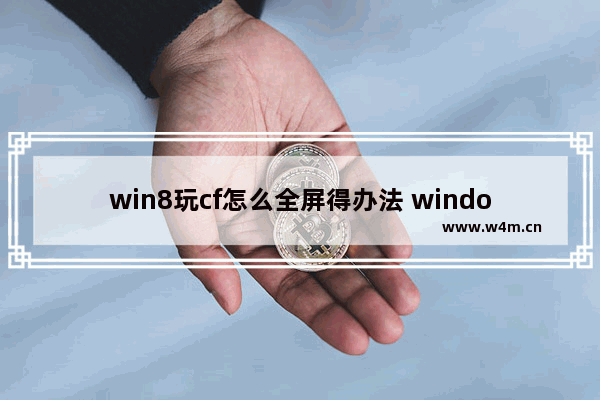 win8玩cf怎么全屏得办法 windows8玩cf