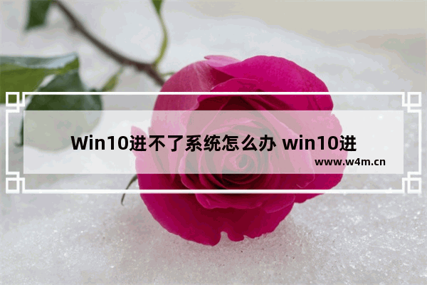 Win10进不了系统怎么办 win10进入不了系统怎么办