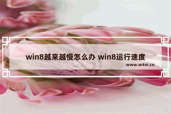 win8越来越慢怎么办 win8运行速度慢怎么办