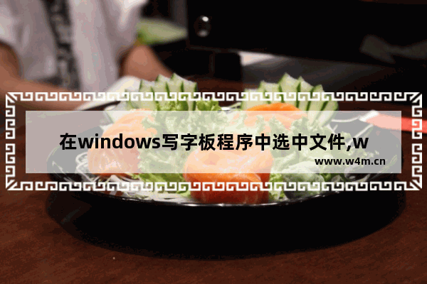 在windows写字板程序中选中文件,windows写字板怎么打开