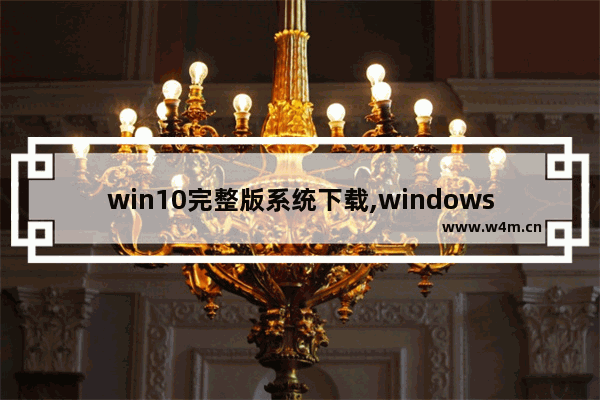 win10完整版系统下载,windows10系统旗舰版