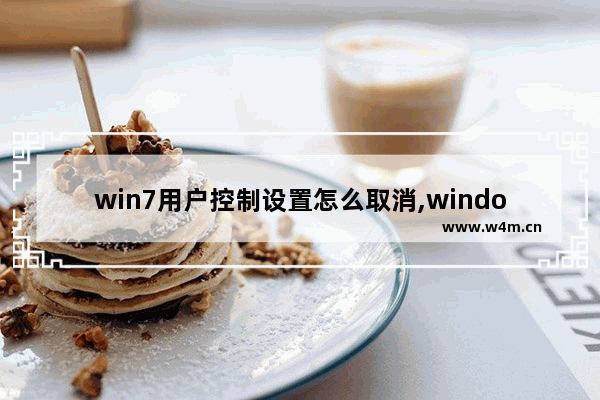 win7用户控制设置怎么取消,windows7关闭用户账户控制