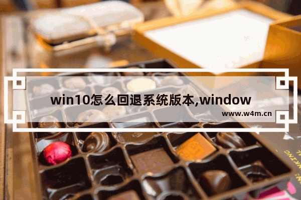 win10怎么回退系统版本,windows10怎么回退到以前的版本