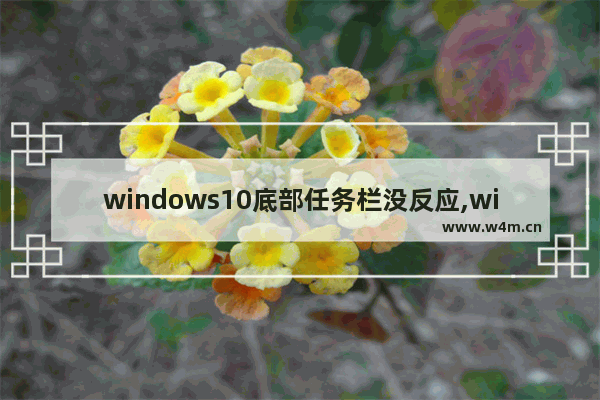 windows10底部任务栏没反应,win10底部任务栏无响应原因