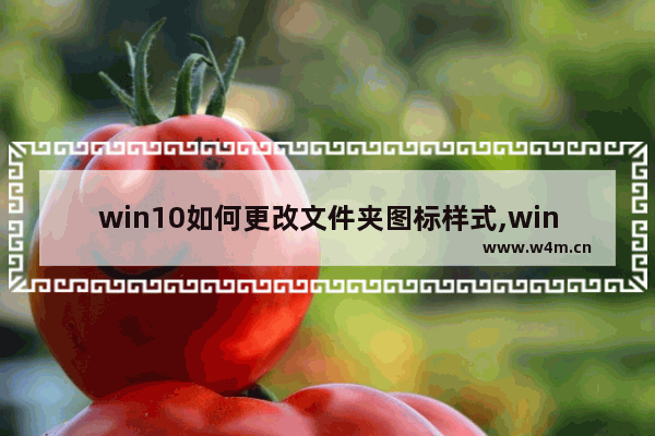 win10如何更改文件夹图标样式,windows怎么换文件夹样式