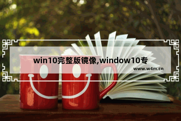 win10完整版镜像,window10专业版镜像原版