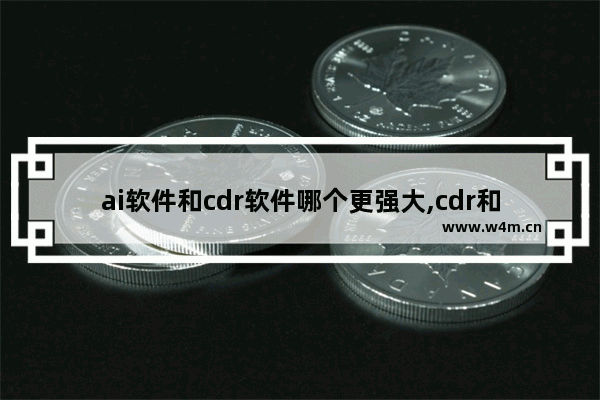 ai软件和cdr软件哪个更强大,cdr和ai哪个更好用