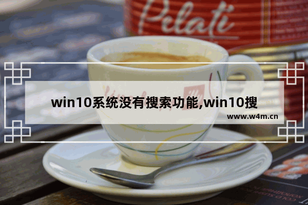 win10系统没有搜索功能,win10搜索工具搜索不到内容