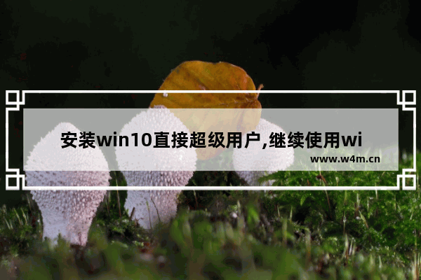 安装win10直接超级用户,继续使用windows10