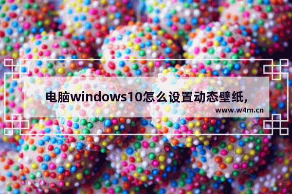 电脑windows10怎么设置动态壁纸,win10电脑桌面怎么设置动态壁纸图片