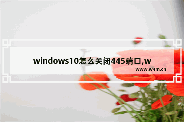 windows10怎么关闭445端口,window10关闭445端口服务