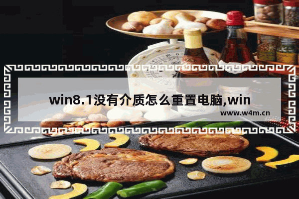 win8.1没有介质怎么重置电脑,win8系统恢复介质是什么