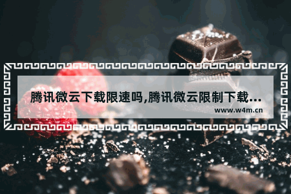 腾讯微云下载限速吗,腾讯微云限制下载速度_1